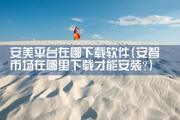 安美平台在哪下载软件