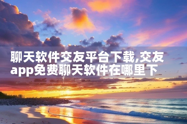 聊天软件交友平台下载