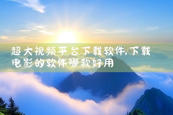 超大视频平台下载软件