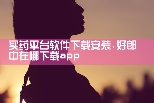 买药平台软件下载安装