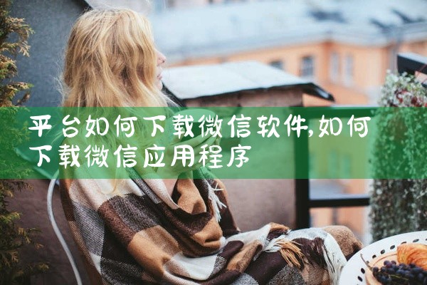 平台如何下载微信软件