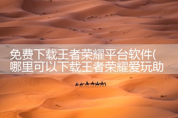 免费下载王者荣耀平台软件