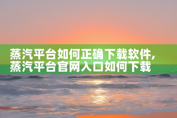蒸汽平台如何正确下载软件