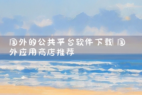 国外的公共平台软件下载